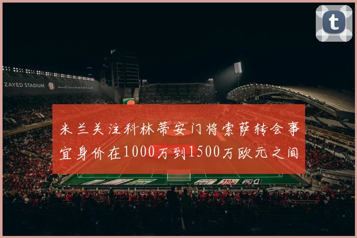 米兰关注科林蒂安门将索萨转会事宜身价在1000万到1500万欧元之间
