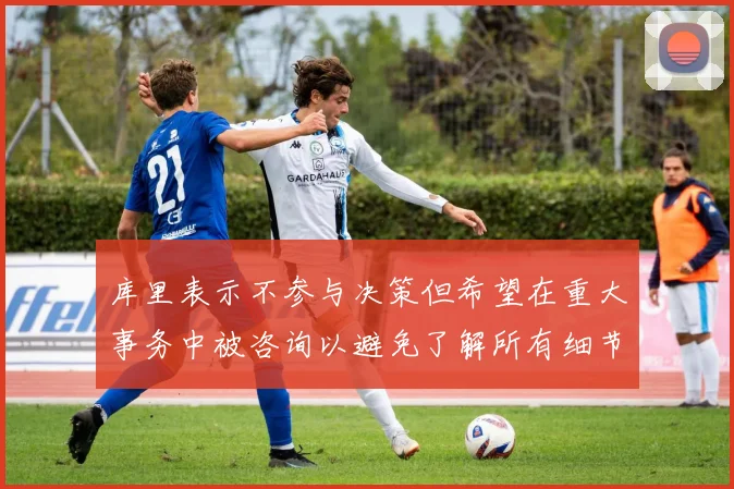库里表示不参与决策但希望在重大事务中被咨询以避免了解所有细节