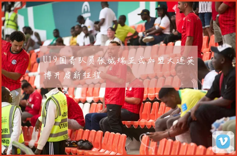 U19国青队员张城瑞正式加盟大连英博开启新征程