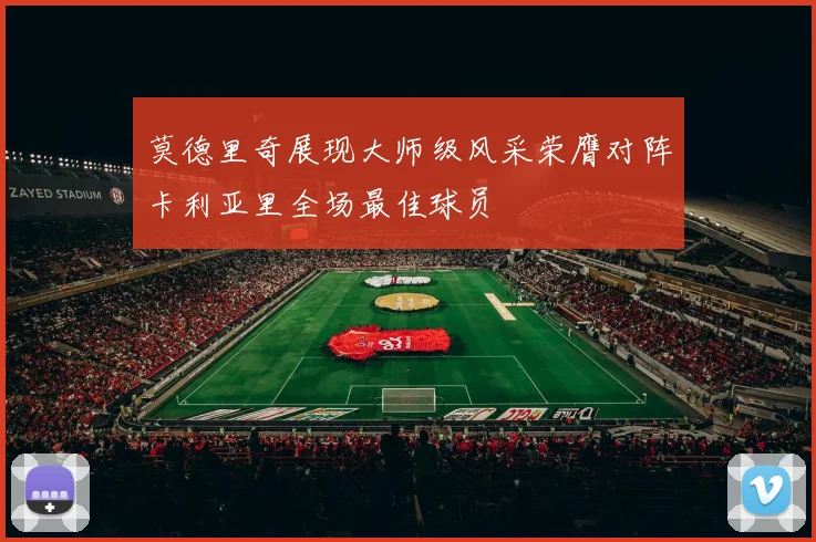莫德里奇展现大师级风采荣膺对阵卡利亚里全场最佳球员