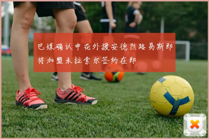 巴媒确认申花外援安德烈路易斯即将加盟米拉索尔签约在即