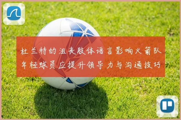 杜兰特的沮丧肢体语言影响火箭队年轻球员应提升领导力与沟通技巧