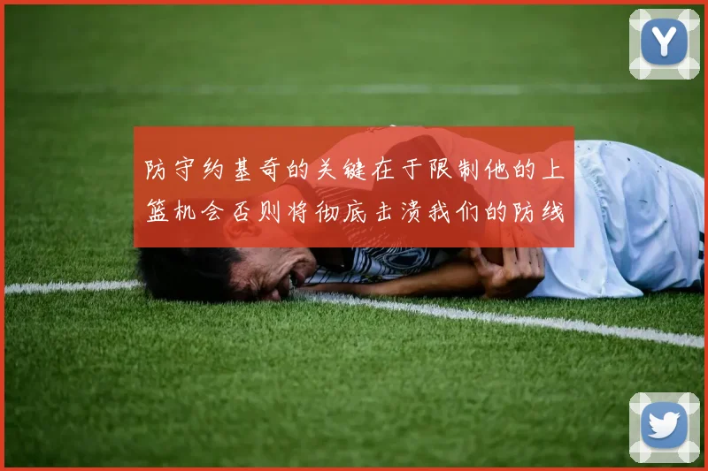 防守约基奇的关键在于限制他的上篮机会否则将彻底击溃我们的防线