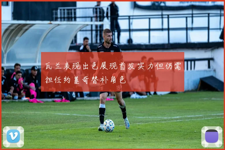瓦兰表现出色展现首发实力但仍需担任约基奇替补角色