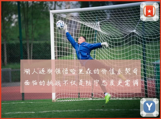 湖人逐渐领悟哈里森的价值东契奇面临的挑战不仅是防守态度更需调整