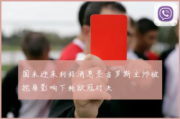 国米迎来利好消息圣吉罗斯主帅被挖角影响下轮欧冠对决