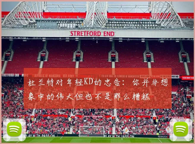 杜兰特对年轻KD的忠告：你并非想象中的伟大但也不是那么糟糕