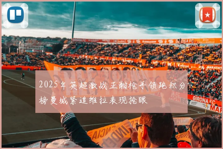 2025年英超激战正酣枪手领跑积分榜曼城紧追维拉表现抢眼