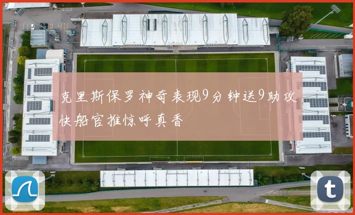 克里斯保罗神奇表现9分钟送9助攻快船官推惊呼真香