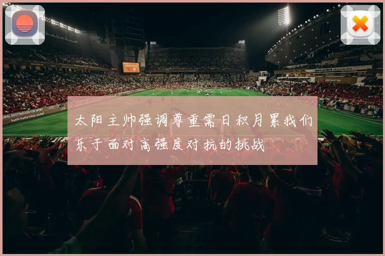 太阳主帅强调尊重需日积月累我们乐于面对高强度对抗的挑战