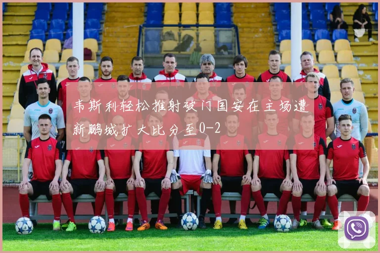 韦斯利轻松推射破门国安在主场遭新鹏城扩大比分至0-2